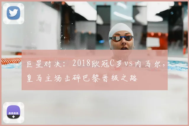 巨星对决：2018欧冠C罗vs内马尔，皇马主场击碎巴黎晋级之路
