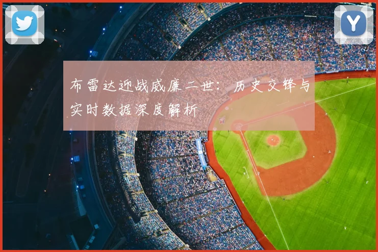 布雷达迎战威廉二世：历史交锋与实时数据深度解析