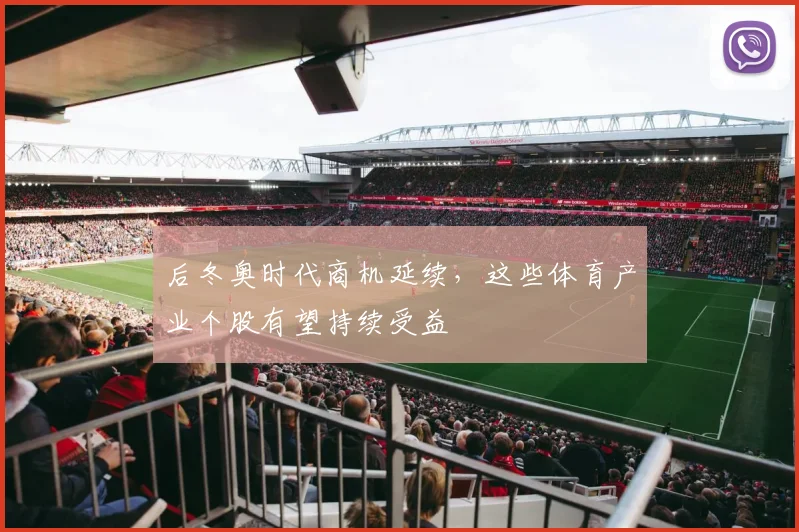 后冬奥时代商机延续，这些体育产业个股有望持续受益