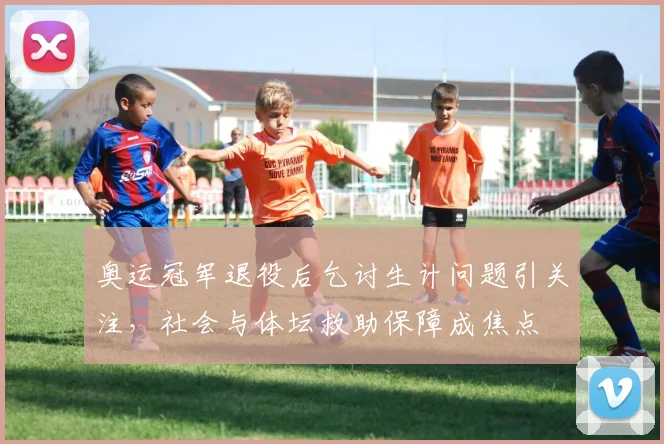 奥运冠军退役后乞讨生计问题引关注，社会与体坛救助保障成焦点