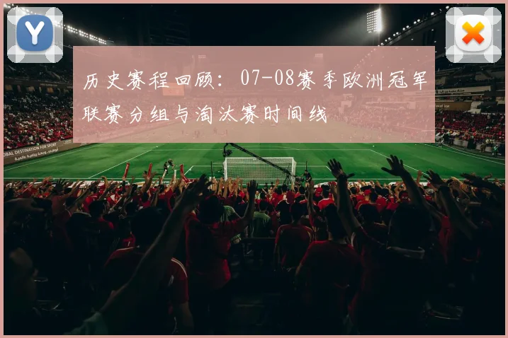 历史赛程回顾：07-08赛季欧洲冠军联赛分组与淘汰赛时间线