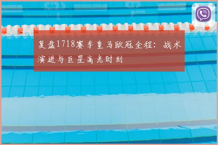 复盘1718赛季皇马欧冠全程：战术演进与巨星高光时刻