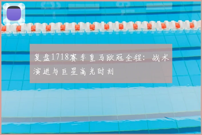 复盘1718赛季皇马欧冠全程：战术演进与巨星高光时刻