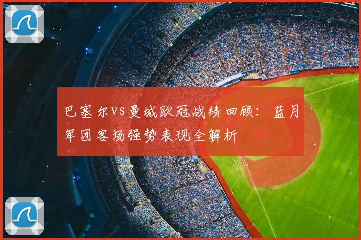 巴塞尔vs曼城欧冠战绩回顾：蓝月军团客场强势表现全解析