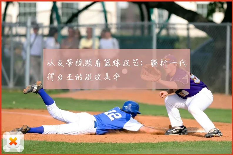 从麦蒂视频看篮球技艺：解析一代得分王的进攻美学